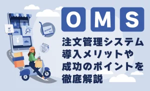 EC事業者必見！OMS（Order Management System）活用で売上アップを実現する方法を解説！