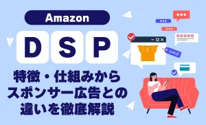 Amazon DSPとは？特徴・仕組みから活用事例、スポンサー広告との違いまでやさしく解説！
