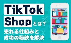 いま注目のTikTok Shopとは？TikTokを武器にした次世代マーケティング戦略を解説！